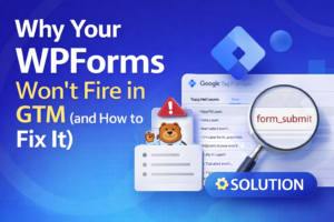 Why Your WPForms Won’t Fire in GTM—and How to Fix It Using Custom Events.
